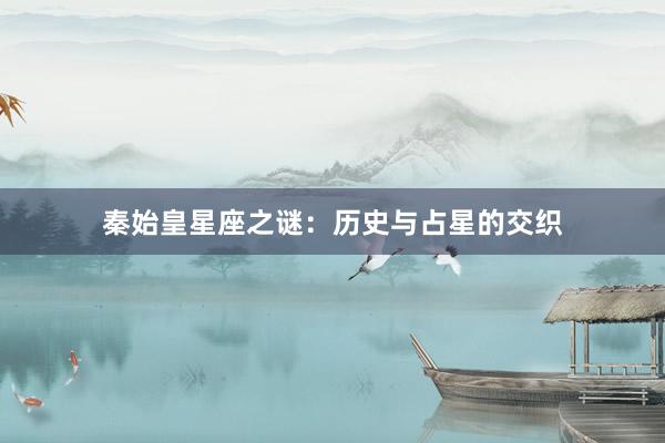 秦始皇星座之谜：历史与占星的交织