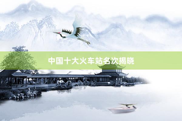 中国十大火车站名次揭晓
