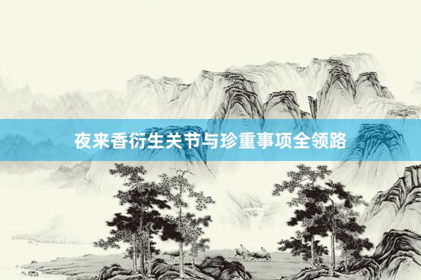 夜来香衍生关节与珍重事项全领路