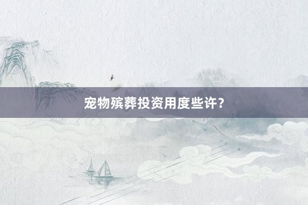 宠物殡葬投资用度些许？